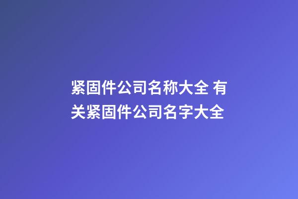 紧固件公司名称大全 有关紧固件公司名字大全-第1张-公司起名-玄机派